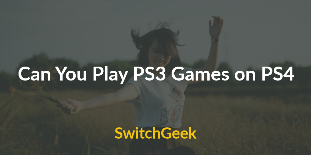 Can You Play PS3 Games on PS4 ? - SwitchGeek