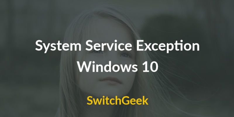 Fix System Service Exception Windows 10 Error - SwitchGeek